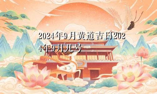 2024年9月黄道吉日2024年9月几号