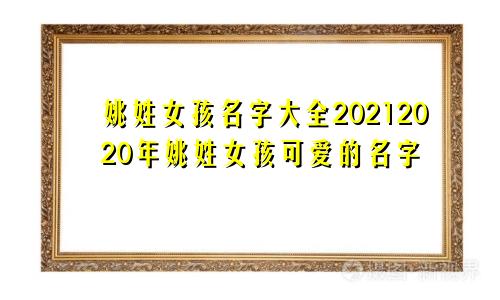 姚姓女孩名字大全20212020年姚姓女孩可爱的名字