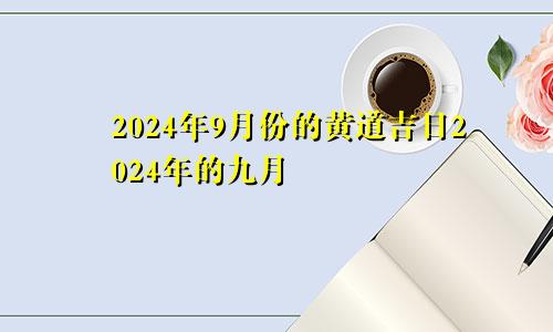 2024年9月份的黄道吉日2024年的九月