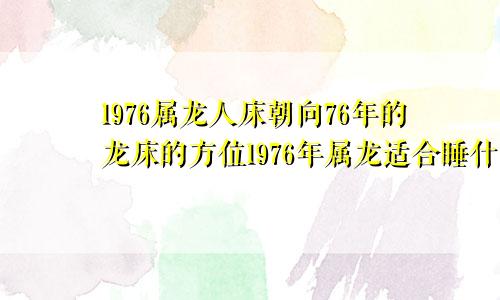 1976属龙人床朝向76年的龙床的方位1976年属龙适合睡什么床