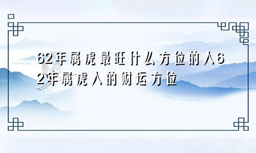 62年属虎最旺什么方位的人62年属虎人的财运方位