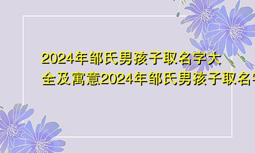 2024年邹氏男孩子取名字大全及寓意2024年邹氏男孩子取名字大全四个字