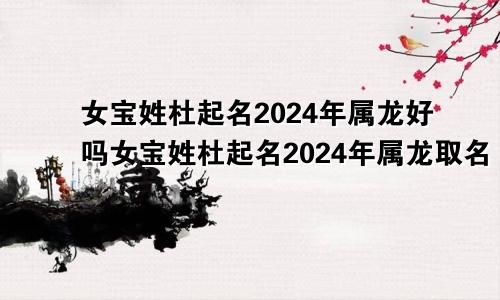 女宝姓杜起名2024年属龙好吗女宝姓杜起名2024年属龙取名