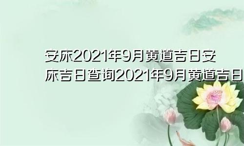 安床2021年9月黄道吉日安床吉日查询2021年9月黄道吉日