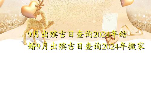 9月出殡吉日查询2024年结婚9月出殡吉日查询2024年搬家