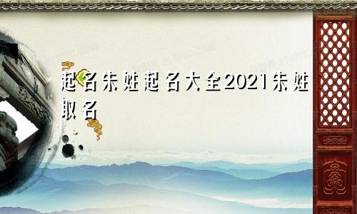 起名朱姓起名大全2021朱姓取名