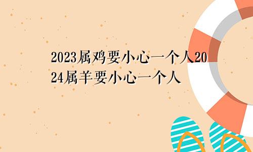 2023属鸡要小心一个人2024属羊要小心一个人