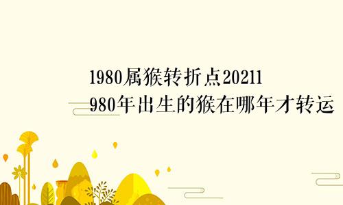 1980属猴转折点20211980年出生的猴在哪年才转运