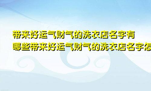 带来好运气财气的洗衣店名字有哪些带来好运气财气的洗衣店名字怎么取