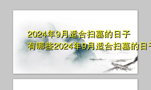 2024年9月适合扫墓的日子有哪些2024年9月适合扫墓的日子吗