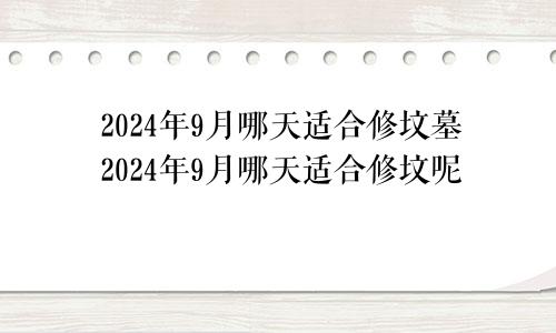 2024年9月哪天适合修坟墓2024年9月哪天适合修坟呢