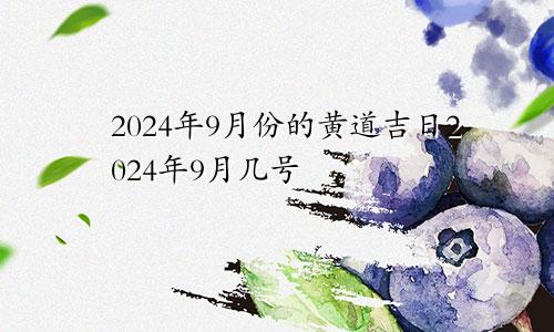 2024年9月份的黄道吉日2024年9月几号