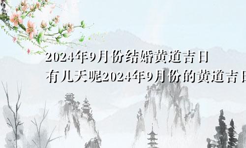 2024年9月份结婚黄道吉日有几天呢2024年9月份的黄道吉日