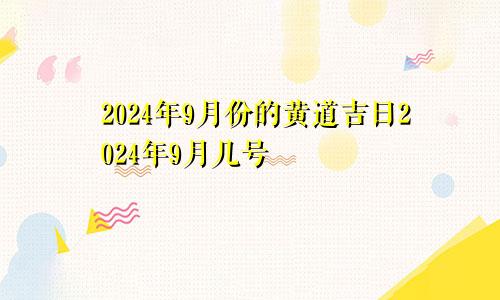 2024年9月份的黄道吉日2024年9月几号