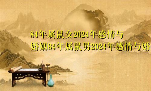 84年属鼠女2024年感情与婚姻84年属鼠男2024年感情与婚姻状况