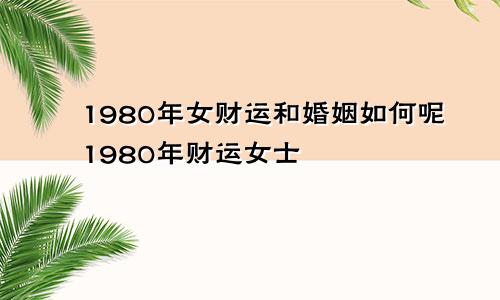 1980年女财运和婚姻如何呢1980年财运女士