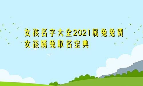 女孩名字大全2021属兔免费女孩属兔取名宝典