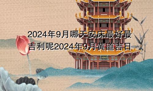 2024年9月哪天安床最好最吉利呢2024年9月黄道吉日