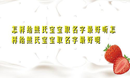 怎样给熊氏宝宝取名字最好听怎样给熊氏宝宝取名字最好呢