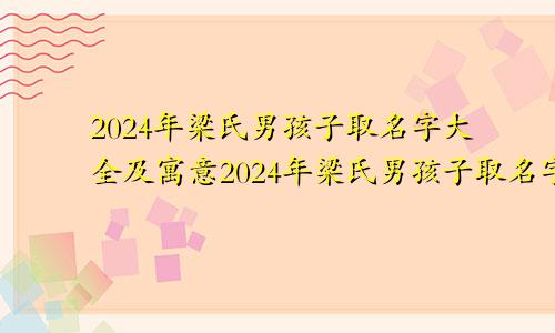 2024年梁氏男孩子取名字大全及寓意2024年梁氏男孩子取名字大全四个字