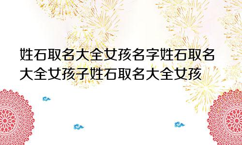 姓石取名大全女孩名字姓石取名大全女孩子姓石取名大全女孩