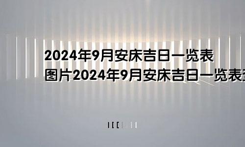 2024年9月安床吉日一览表图片2024年9月安床吉日一览表查询