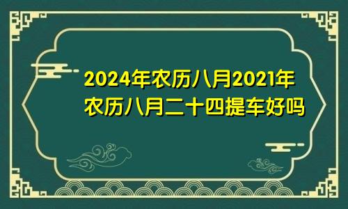 2024年农历八月2021年农历八月二十四提车好吗