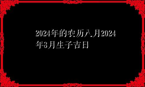 2024年的农历八月2024年8月生子吉日