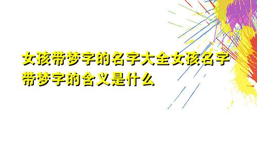 女孩带梦字的名字大全女孩名字带梦字的含义是什么