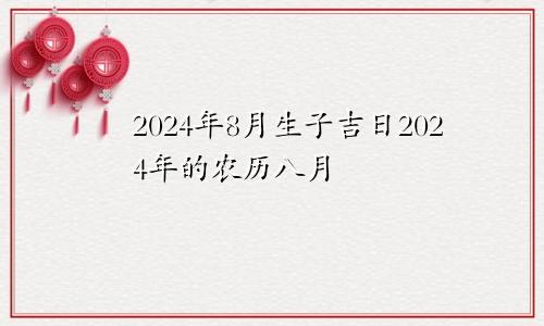 2024年8月生子吉日2024年的农历八月