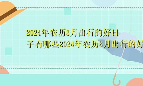 2024年农历8月出行的好日子有哪些2024年农历8月出行的好日子是什么