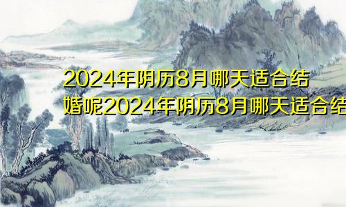 2024年阴历8月哪天适合结婚呢2024年阴历8月哪天适合结婚日子