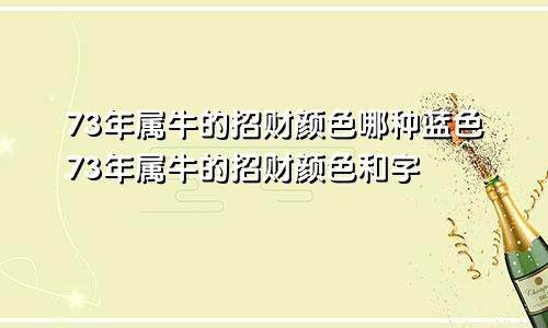 73年属牛的招财颜色哪种蓝色73年属牛的招财颜色和字