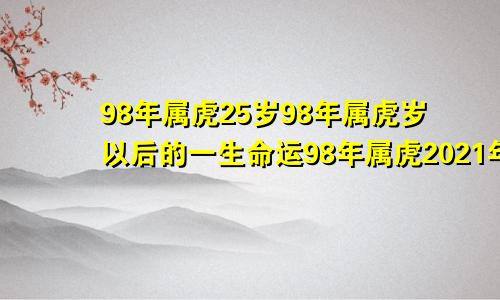 98年属虎25岁98年属虎岁以后的一生命运98年属虎2021年24岁