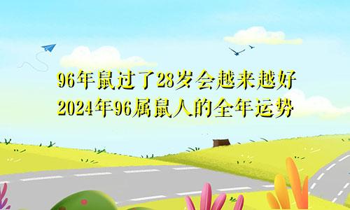 96年鼠过了28岁会越来越好2024年96属鼠人的全年运势