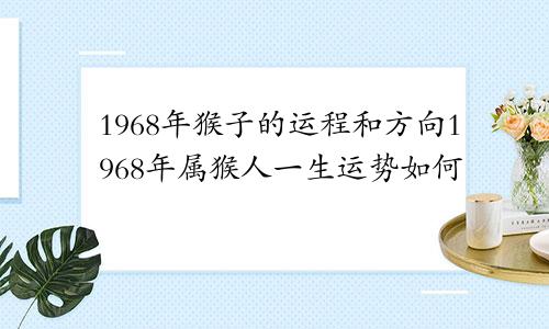 1968年猴子的运程和方向1968年属猴人一生运势如何