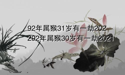 92年属猴31岁有一劫202292年属猴30岁有一劫2021