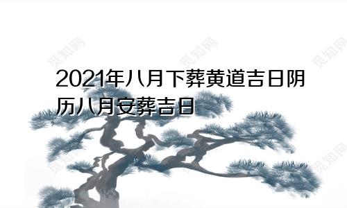 2021年八月下葬黄道吉日阴历八月安葬吉日