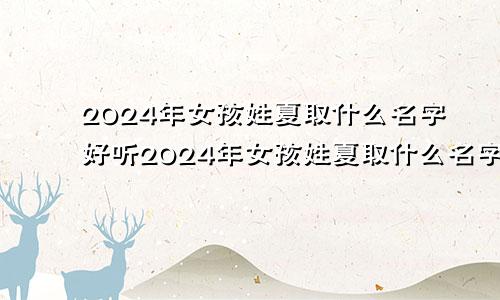 2024年女孩姓夏取什么名字好听2024年女孩姓夏取什么名字好呢