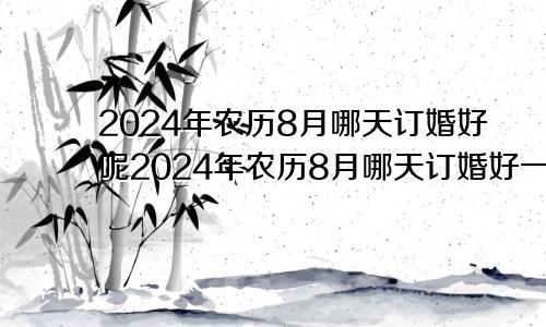 2024年农历8月哪天订婚好呢2024年农历8月哪天订婚好一点