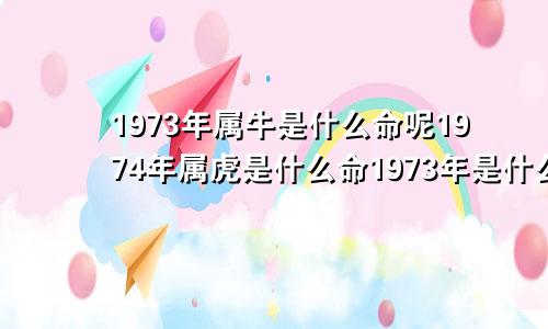 1973年属牛是什么命呢1974年属虎是什么命1973年是什么命