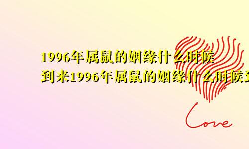 1996年属鼠的姻缘什么时候到来1996年属鼠的姻缘什么时候到终身