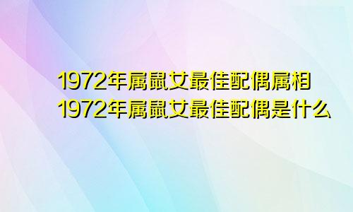 1972年属鼠女最佳配偶属相1972年属鼠女最佳配偶是什么