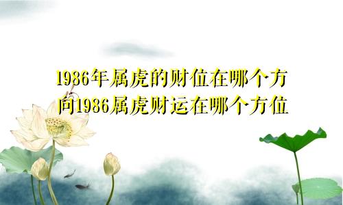 1986年属虎的财位在哪个方向1986属虎财运在哪个方位