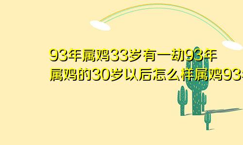 93年属鸡33岁有一劫93年属鸡的30岁以后怎么样属鸡93年一生