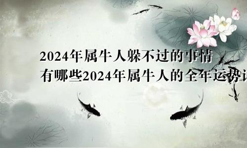 2024年属牛人躲不过的事情有哪些2024年属牛人的全年运势详解