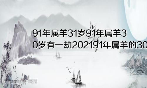 91年属羊31岁91年属羊30岁有一劫202191年属羊的30岁劫难