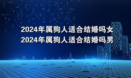 2024年属狗人适合结婚吗女2024年属狗人适合结婚吗男