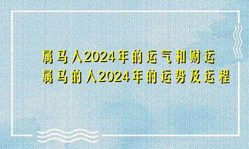 属马人2024年的运气和财运属马的人2024年的运势及运程