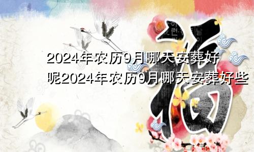 2024年农历9月哪天安葬好呢2024年农历9月哪天安葬好些